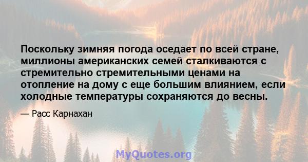 Поскольку зимняя погода оседает по всей стране, миллионы американских семей сталкиваются с стремительно стремительными ценами на отопление на дому с еще большим влиянием, если холодные температуры сохраняются до весны.