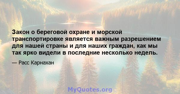 Закон о береговой охране и морской транспортировке является важным разрешением для нашей страны и для наших граждан, как мы так ярко видели в последние несколько недель.