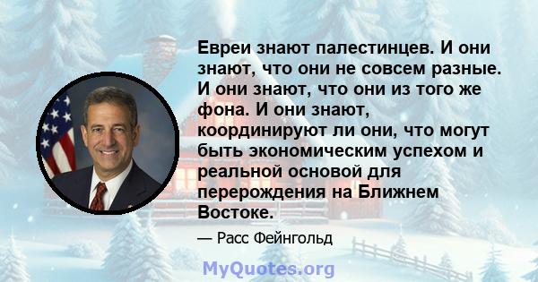 Евреи знают палестинцев. И они знают, что они не совсем разные. И они знают, что они из того же фона. И они знают, координируют ли они, что могут быть экономическим успехом и реальной основой для перерождения на Ближнем 