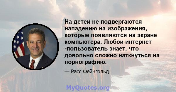 На детей не подвергаются нападению на изображения, которые появляются на экране компьютера. Любой интернет -пользователь знает, что довольно сложно наткнуться на порнографию.