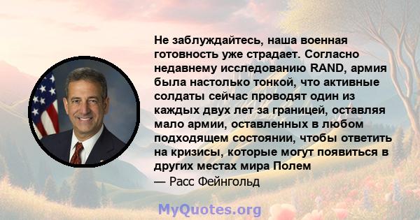 Не заблуждайтесь, наша военная готовность уже страдает. Согласно недавнему исследованию RAND, армия была настолько тонкой, что активные солдаты сейчас проводят один из каждых двух лет за границей, оставляя мало армии,