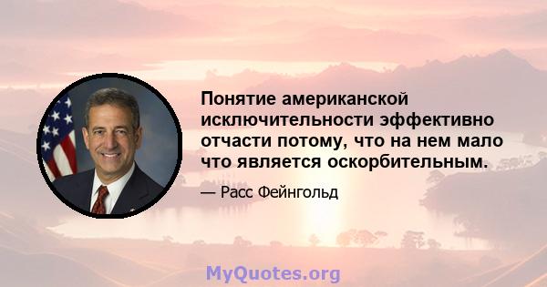 Понятие американской исключительности эффективно отчасти потому, что на нем мало что является оскорбительным.