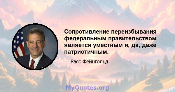 Сопротивление переизбывания федеральным правительством является уместным и, да, даже патриотичным.