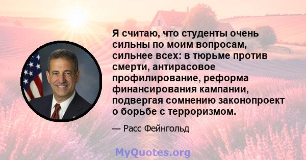 Я считаю, что студенты очень сильны по моим вопросам, сильнее всех: в тюрьме против смерти, антирасовое профилирование, реформа финансирования кампании, подвергая сомнению законопроект о борьбе с терроризмом.