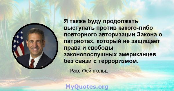 Я также буду продолжать выступать против какого-либо повторного авторизации Закона о патриотах, который не защищает права и свободы законопослушных американцев без связи с терроризмом.