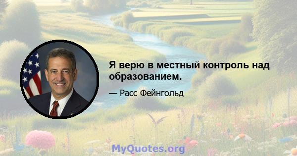 Я верю в местный контроль над образованием.