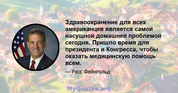 Здравоохранение для всех американцев является самой насущной домашней проблемой сегодня. Пришло время для президента и Конгресса, чтобы оказать медицинскую помощь всем.