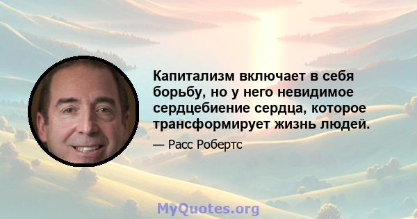 Капитализм включает в себя борьбу, но у него невидимое сердцебиение сердца, которое трансформирует жизнь людей.