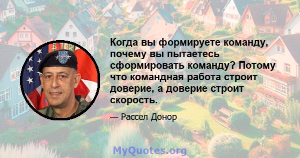 Когда вы формируете команду, почему вы пытаетесь сформировать команду? Потому что командная работа строит доверие, а доверие строит скорость.