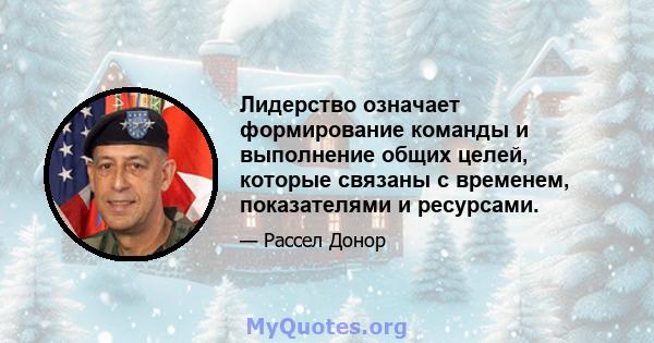 Лидерство означает формирование команды и выполнение общих целей, которые связаны с временем, показателями и ресурсами.