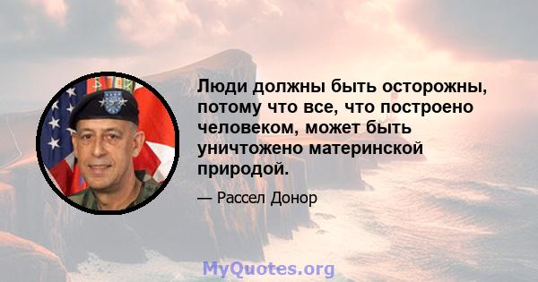 Люди должны быть осторожны, потому что все, что построено человеком, может быть уничтожено материнской природой.