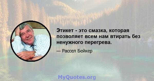 Этикет - это смазка, которая позволяет всем нам втирать без ненужного перегрева.