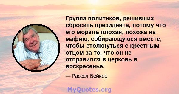 Группа политиков, решивших сбросить президента, потому что его мораль плохая, похожа на мафию, собирающуюся вместе, чтобы столкнуться с крестным отцом за то, что он не отправился в церковь в воскресенье.