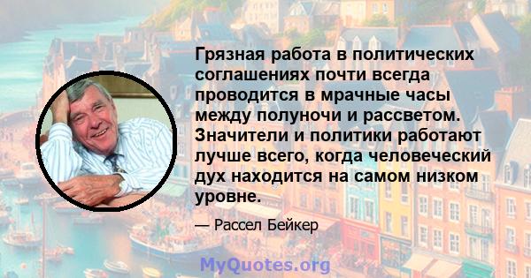 Грязная работа в политических соглашениях почти всегда проводится в мрачные часы между полуночи и рассветом. Значители и политики работают лучше всего, когда человеческий дух находится на самом низком уровне.