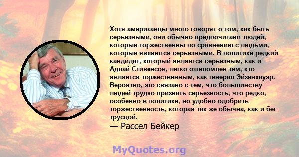 Хотя американцы много говорят о том, как быть серьезными, они обычно предпочитают людей, которые торжественны по сравнению с людьми, которые являются серьезными. В политике редкий кандидат, который является серьезным,