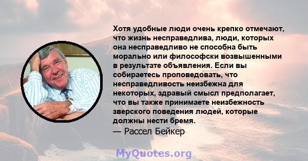 Хотя удобные люди очень крепко отмечают, что жизнь несправедлива, люди, которых она несправедливо не способна быть морально или философски возвышенными в результате объявления. Если вы собираетесь проповедовать, что