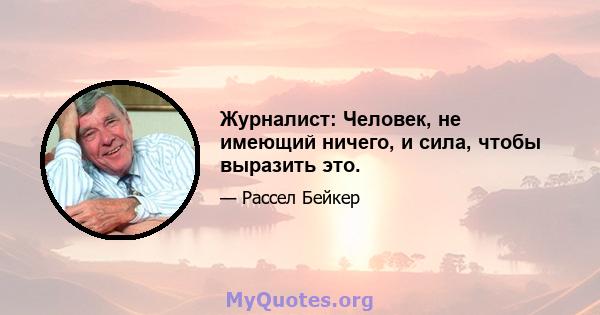 Журналист: Человек, не имеющий ничего, и сила, чтобы выразить это.