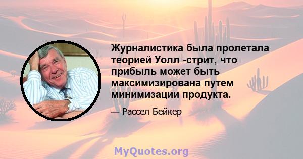 Журналистика была пролетала теорией Уолл -стрит, что прибыль может быть максимизирована путем минимизации продукта.