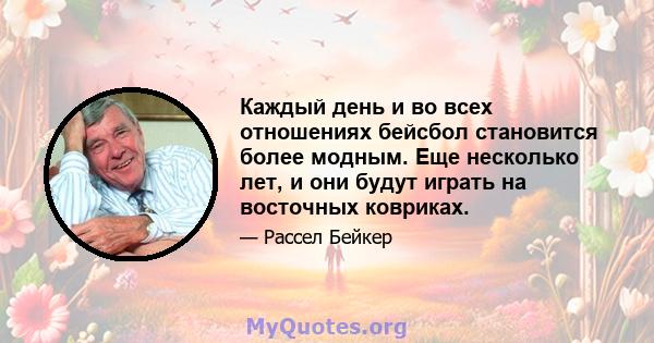 Каждый день и во всех отношениях бейсбол становится более модным. Еще несколько лет, и они будут играть на восточных ковриках.