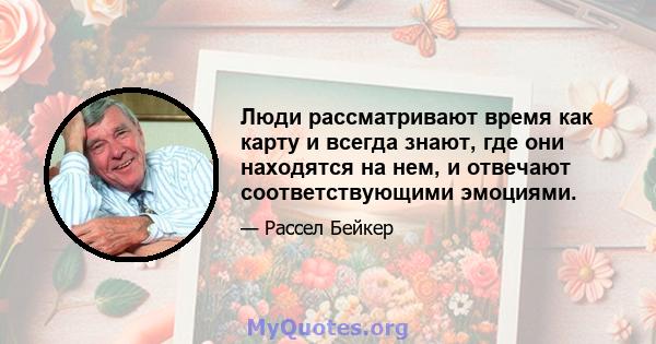 Люди рассматривают время как карту и всегда знают, где они находятся на нем, и отвечают соответствующими эмоциями.