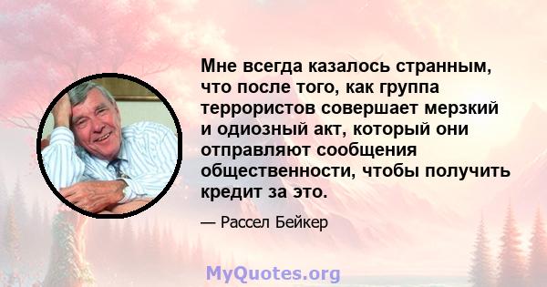 Мне всегда казалось странным, что после того, как группа террористов совершает мерзкий и одиозный акт, который они отправляют сообщения общественности, чтобы получить кредит за это.