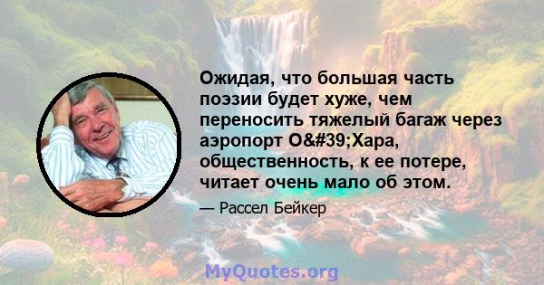 Ожидая, что большая часть поэзии будет хуже, чем переносить тяжелый багаж через аэропорт О'Хара, общественность, к ее потере, читает очень мало об этом.