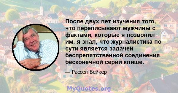 После двух лет изучения того, что переписывают мужчины с фактами, которые я позвонил им, я знал, что журналистика по сути является задачей беспрепятственной соединения бесконечной серии клише.