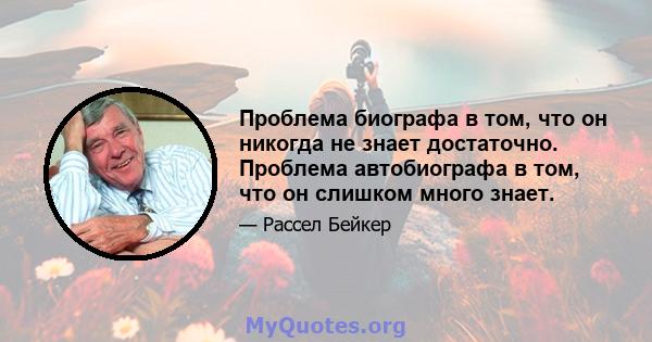 Проблема биографа в том, что он никогда не знает достаточно. Проблема автобиографа в том, что он слишком много знает.