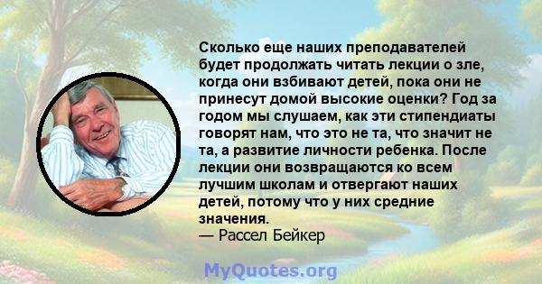 Сколько еще наших преподавателей будет продолжать читать лекции о зле, когда они взбивают детей, пока они не принесут домой высокие оценки? Год за годом мы слушаем, как эти стипендиаты говорят нам, что это не та, что