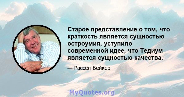 Старое представление о том, что краткость является сущностью остроумия, уступило современной идее, что Тедиум является сущностью качества.