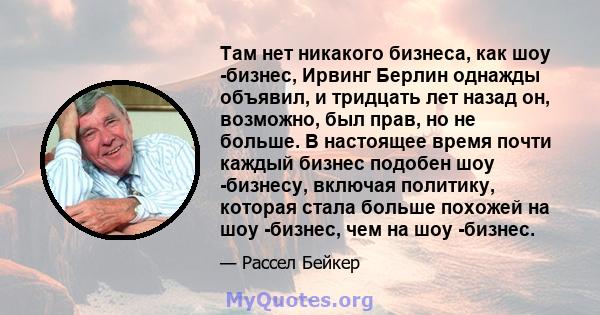 Там нет никакого бизнеса, как шоу -бизнес, Ирвинг Берлин однажды объявил, и тридцать лет назад он, возможно, был прав, но не больше. В настоящее время почти каждый бизнес подобен шоу -бизнесу, включая политику, которая