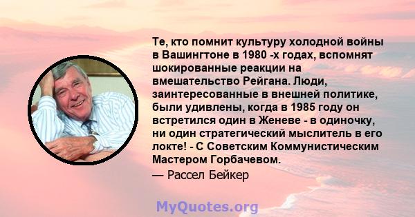 Те, кто помнит культуру холодной войны в Вашингтоне в 1980 -х годах, вспомнят шокированные реакции на вмешательство Рейгана. Люди, заинтересованные в внешней политике, были удивлены, когда в 1985 году он встретился один 