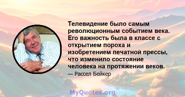 Телевидение было самым революционным событием века. Его важность была в классе с открытием пороха и изобретением печатной прессы, что изменило состояние человека на протяжении веков.