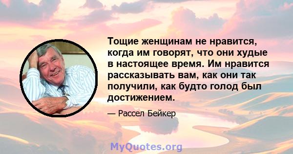 Тощие женщинам не нравится, когда им говорят, что они худые в настоящее время. Им нравится рассказывать вам, как они так получили, как будто голод был достижением.