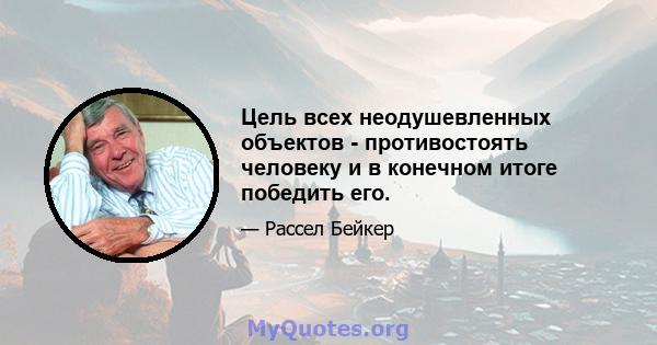 Цель всех неодушевленных объектов - противостоять человеку и в конечном итоге победить его.