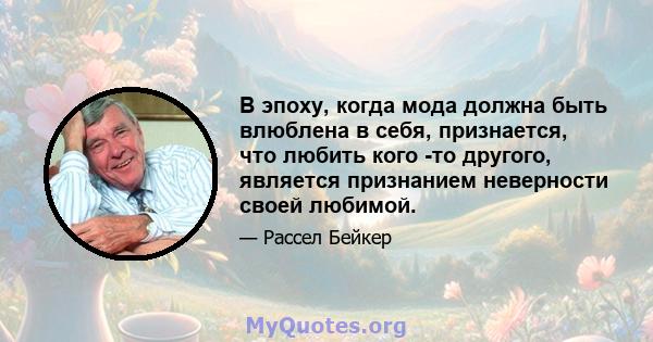 В эпоху, когда мода должна быть влюблена в себя, признается, что любить кого -то другого, является признанием неверности своей любимой.