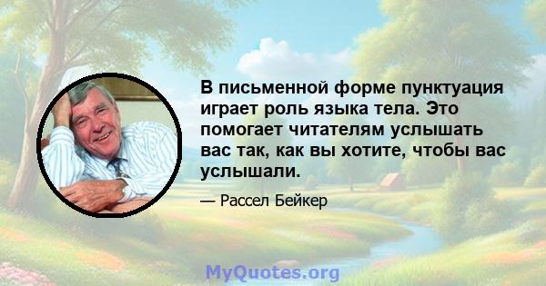 В письменной форме пунктуация играет роль языка тела. Это помогает читателям услышать вас так, как вы хотите, чтобы вас услышали.