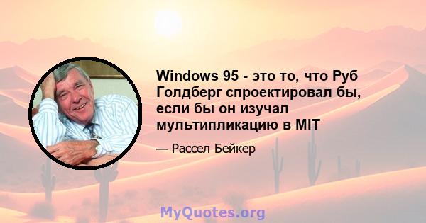 Windows 95 - это то, что Руб Голдберг спроектировал бы, если бы он изучал мультипликацию в MIT