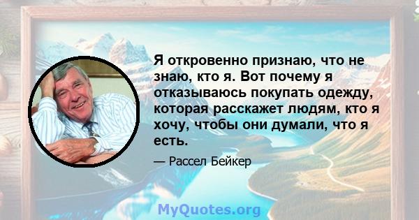 Я откровенно признаю, что не знаю, кто я. Вот почему я отказываюсь покупать одежду, которая расскажет людям, кто я хочу, чтобы они думали, что я есть.