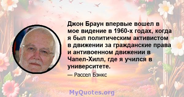 Джон Браун впервые вошел в мое видение в 1960-х годах, когда я был политическим активистом в движении за гражданские права и антивоенном движении в Чапел-Хилл, где я учился в университете.