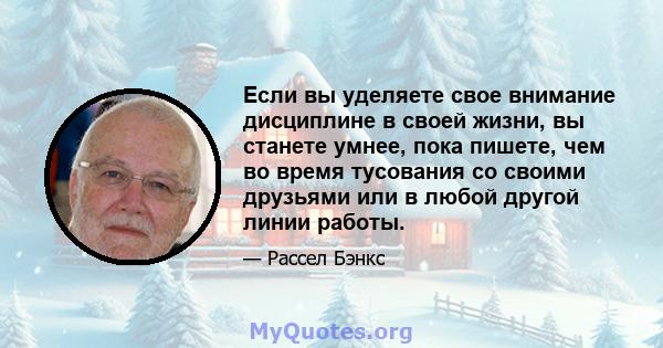 Если вы уделяете свое внимание дисциплине в своей жизни, вы станете умнее, пока пишете, чем во время тусования со своими друзьями или в любой другой линии работы.