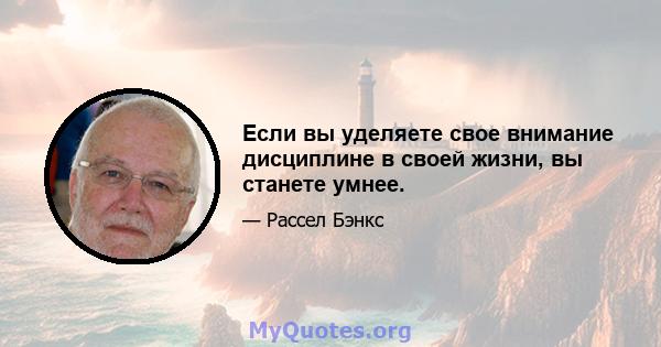 Если вы уделяете свое внимание дисциплине в своей жизни, вы станете умнее.