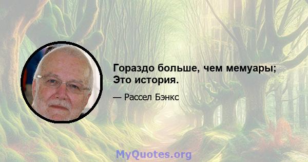 Гораздо больше, чем мемуары; Это история.