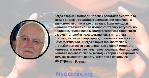 Когда старик и молодой человек работают вместе, это может сделать уродливое зрелище или красивое, в зависимости от того, кто отвечает. Если молодой человек отвечает или не позволит старику вступить во владение, грубая