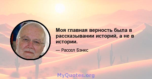 Моя главная верность была в рассказывании историй, а не в истории.