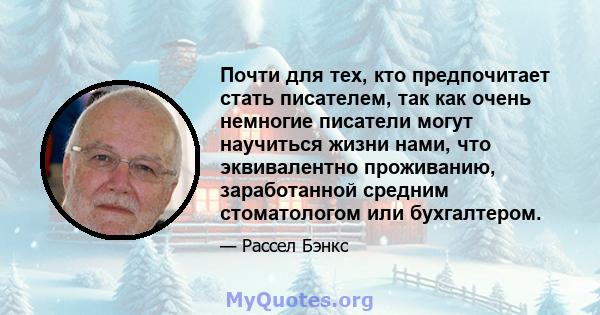 Почти для тех, кто предпочитает стать писателем, так как очень немногие писатели могут научиться жизни нами, что эквивалентно проживанию, заработанной средним стоматологом или бухгалтером.