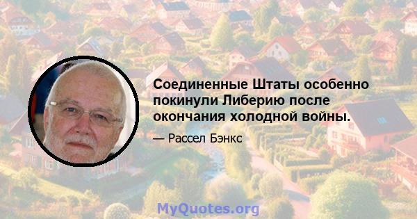 Соединенные Штаты особенно покинули Либерию после окончания холодной войны.