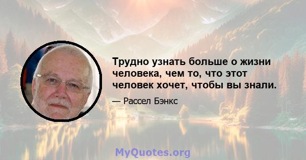 Трудно узнать больше о жизни человека, чем то, что этот человек хочет, чтобы вы знали.