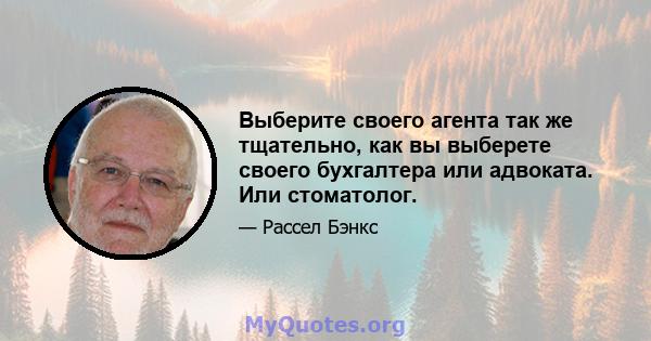 Выберите своего агента так же тщательно, как вы выберете своего бухгалтера или адвоката. Или стоматолог.