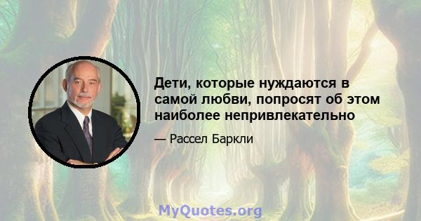 Дети, которые нуждаются в самой любви, попросят об этом наиболее непривлекательно